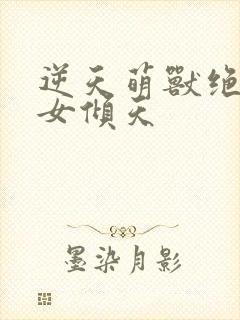 逆天萌兽绝世妖女倾天