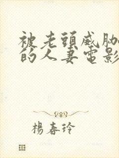 被老头威胁玩弄的人妻电影