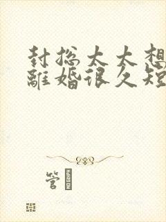 封总太太想跟你离婚很久短剧