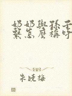 奶奶与孙子的关系怎么称呼