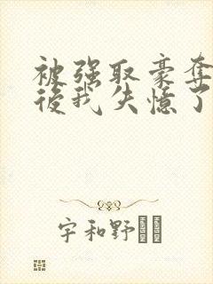 被强取豪夺多年后我失忆了姬宴