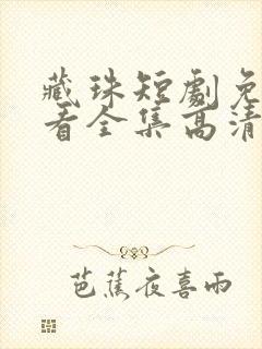 藏珠短剧免费观看全集高清