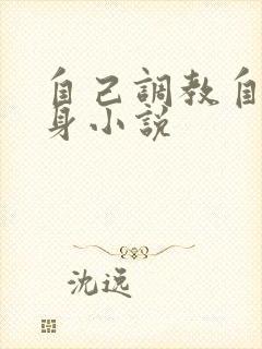 自己调教自己虐身小说
