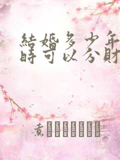 结婚多少年离婚时可以分财产