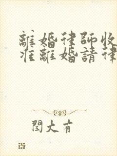 离婚律师收费标准离婚请律师要多少钱