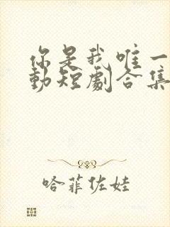 你是我唯一的心动短剧合集