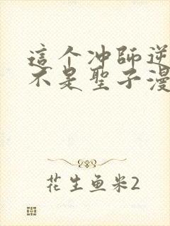 这个冲师逆徒才不是圣子漫画免费观看