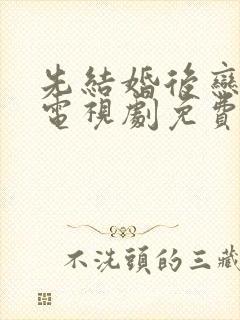 先结婚后恋爱的电视剧免费观看