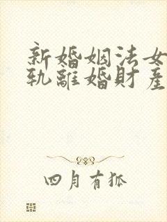 新婚姻法女方出轨离婚财产是怎样分割的