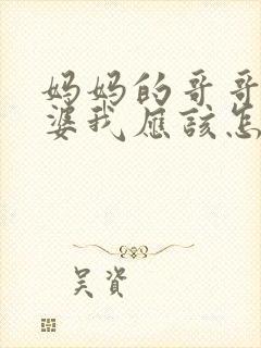 妈妈的哥哥的老婆我应该怎么称呼