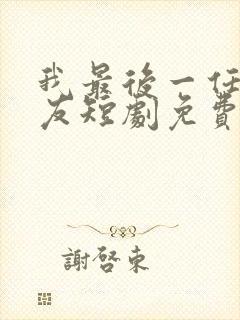 我最后一任男朋友短剧免费观看