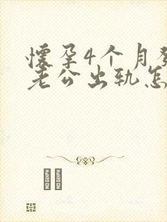 怀孕4个月发现老公出轨怎么办