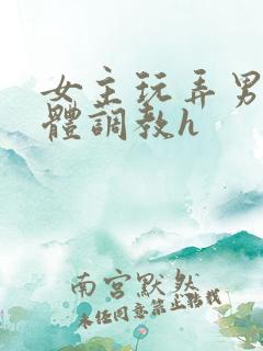 女主玩弄男主身体调教h