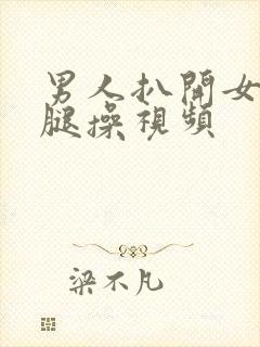 男人扒开女人的腿操视频