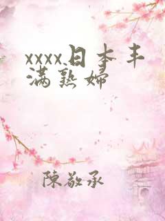 xxxx日本丰满熟妇