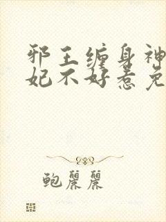 邪王缠身神医毒妃不好惹免费阅读