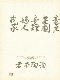 我妈竟是豪门继承人短剧免费观看