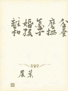 离婚怎么分财产和孩子抚养权