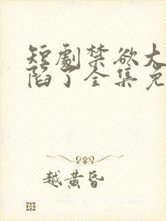 短剧禁欲大佬沦陷了全集免费