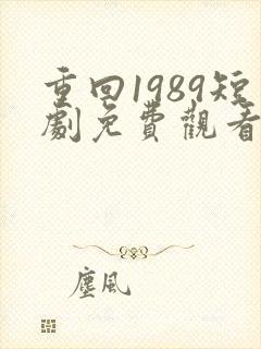 重回1989短剧免费观看全集