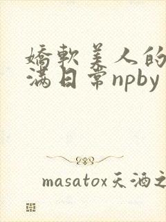 娇软美人的被灌满日常npby