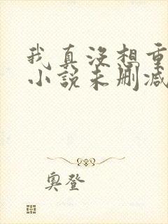 我真没想重生啊小说未删减