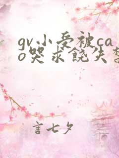 gv小受被cao哭求饶失禁gv
