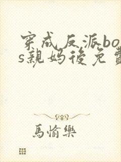 穿成反派boss亲妈后免费阅读