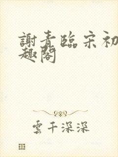 谢青临宋初吟笔趣阁
