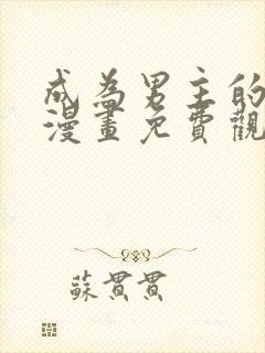 成为男主的养女漫画免费观看12集