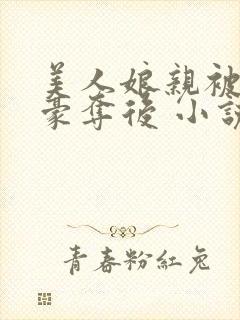 美人娘亲被强取豪夺后 小说