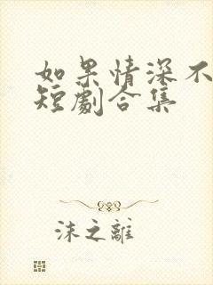 如果情深不可说短剧合集