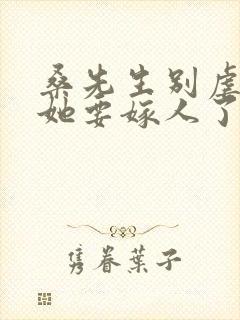 桑先生别虐夫人她要嫁人了