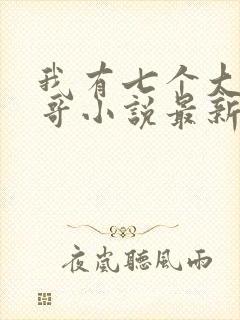 我有七个大佬哥哥小说最新章节免费阅读全文