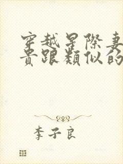 穿越星际妻荣夫贵跟类似的小说