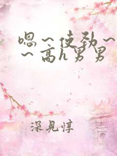 嗯～使劲～别停～高h男男