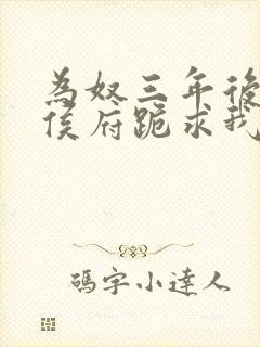 为奴三年后整个侯府跪求我原谅小说免费阅读