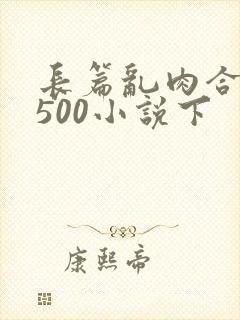 长篇乱肉合集乱500小说下