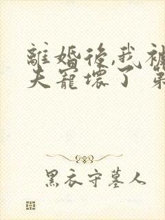 离婚后,我被前夫宠坏了 第4章