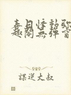 春日悸动弥罗笔趣阁无弹窗