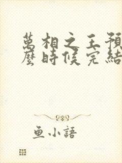 万相之王预计什么时候完结