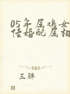 05年属鸡女最佳婚配属相
