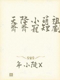 天降小萌祖全家齐齐宠短剧免费看