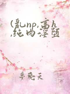 (乱np,高h,纯肉淫堕