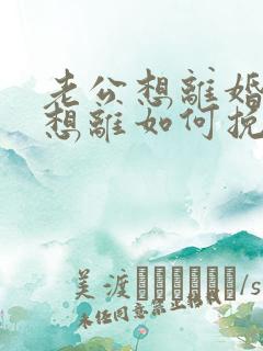 老公想离婚我不想离如何挽救