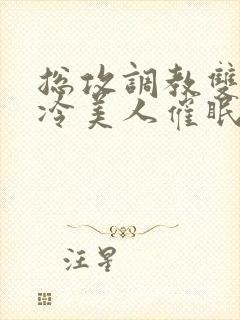 总攻调教双性清冷美人催眠