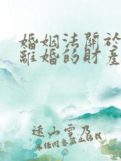 婚姻法关于夫妻离婚的财产分割