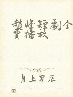 赵峰短剧全集免费播放