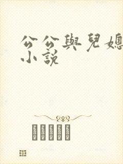 公公与儿媳搞逼小说