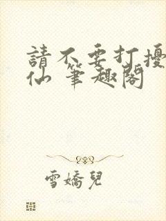 请不要打扰我修仙 笔趣阁